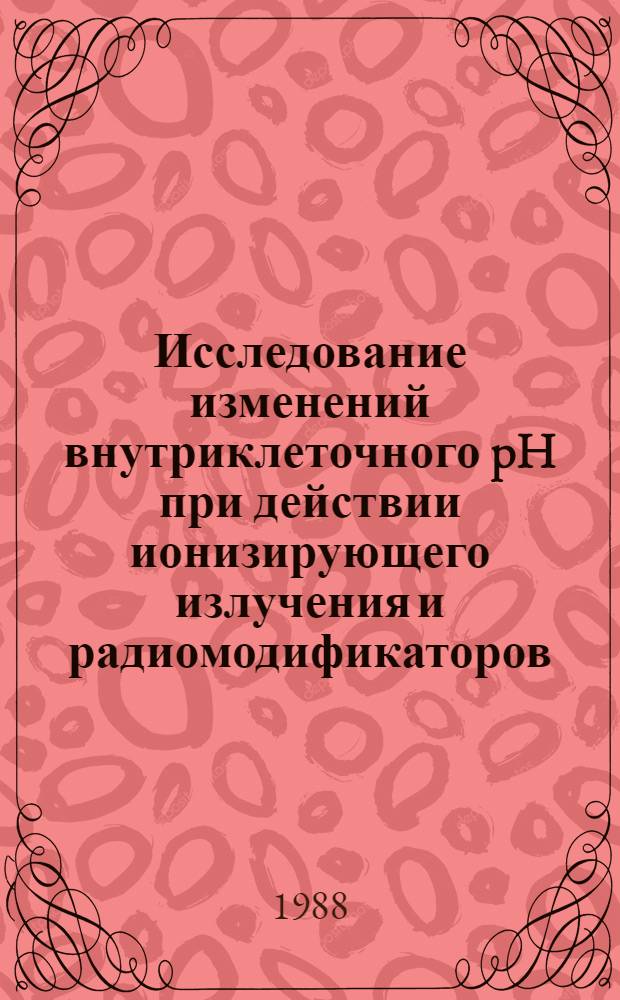 Исследование изменений внутриклеточного pH при действии ионизирующего излучения и радиомодификаторов : Автореф. дис. на соиск. учен. степ. канд. биол. наук : (03.00.01)