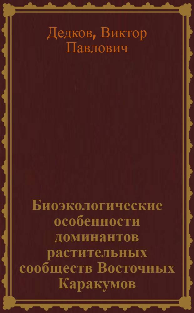 Биоэкологические особенности доминантов растительных сообществ Восточных Каракумов : Автореф. дис. на соиск. учен. степ. д-ра биол. наук : (03.00.05)