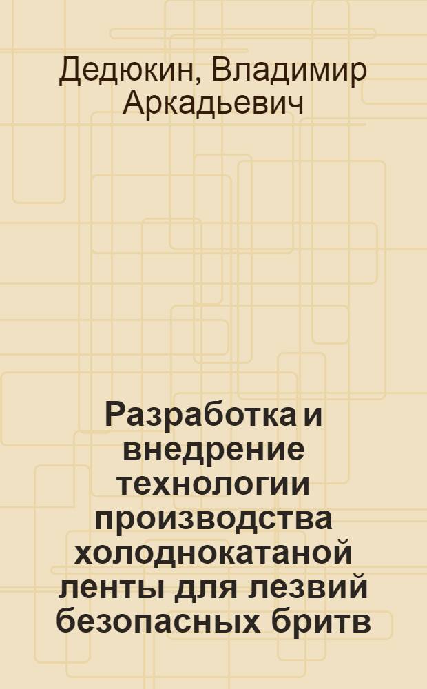 Разработка и внедрение технологии производства холоднокатаной ленты для лезвий безопасных бритв : Автореф. дис. на соиск. учен. степ. к. т. н