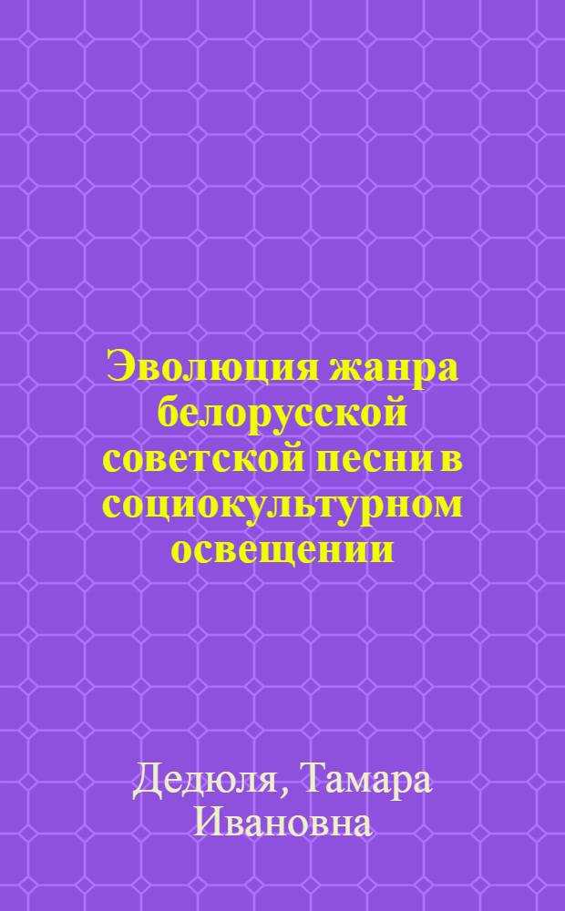 Эволюция жанра белорусской советской песни в социокультурном освещении (1919-1985 гг.) : Автореф. дис. на соиск. учен. степ. канд. искусствоведения : (17.00.02)