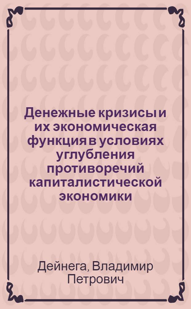 Денежные кризисы и их экономическая функция в условиях углубления противоречий капиталистической экономики : Автореф. дис. на соиск. учен. степ. канд. экон. наук : (08.00.01)