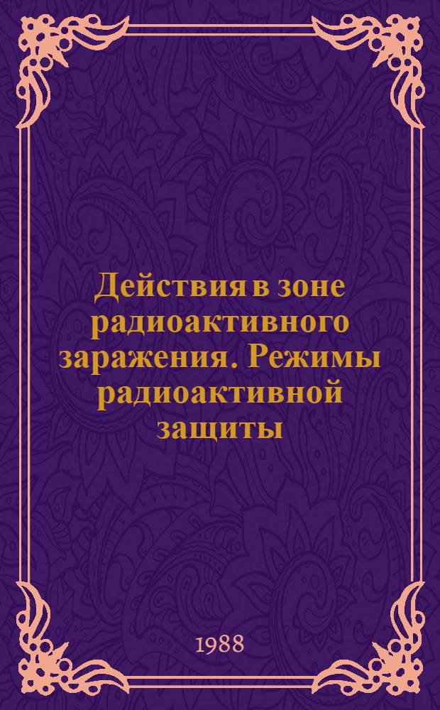 Действия в зоне радиоактивного заражения. Режимы радиоактивной защиты : Метод. разраб. для проведения занятий с рабочими и служащими по 20-часовой программе обучения по гражд. обороне