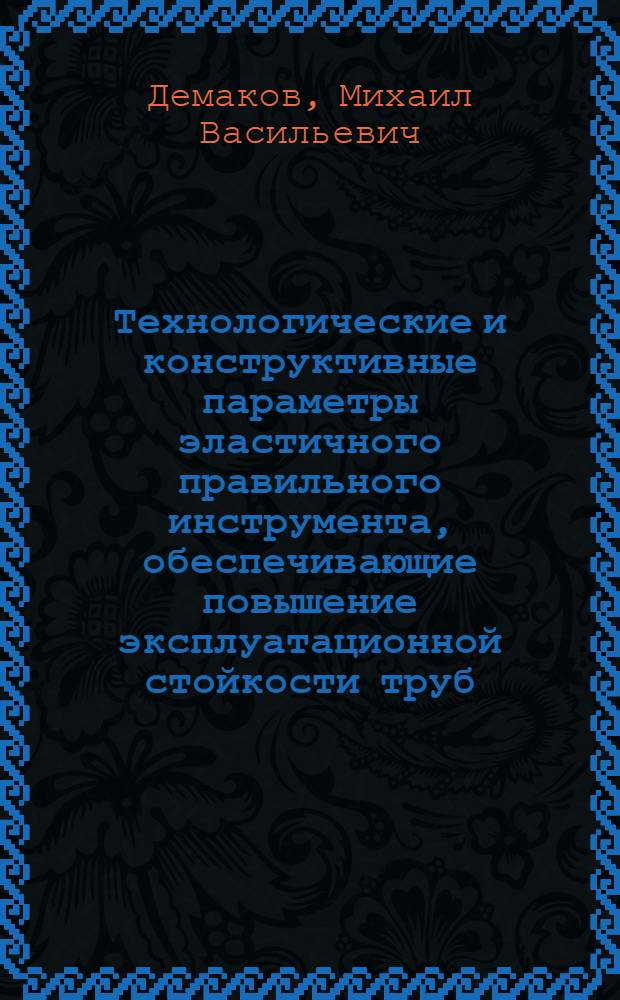 Технологические и конструктивные параметры эластичного правильного инструмента, обеспечивающие повышение эксплуатационной стойкости труб : Автореф. дис. на соиск. учен. степ. к. т. н