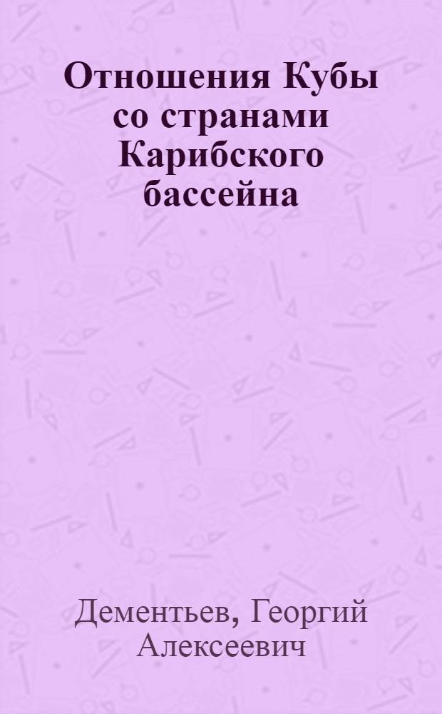 Отношения Кубы со странами Карибского бассейна (1959-1986 гг.) : Автореф. дис. на соиск. учен. степ. канд. ист. наук : (07.00.03)