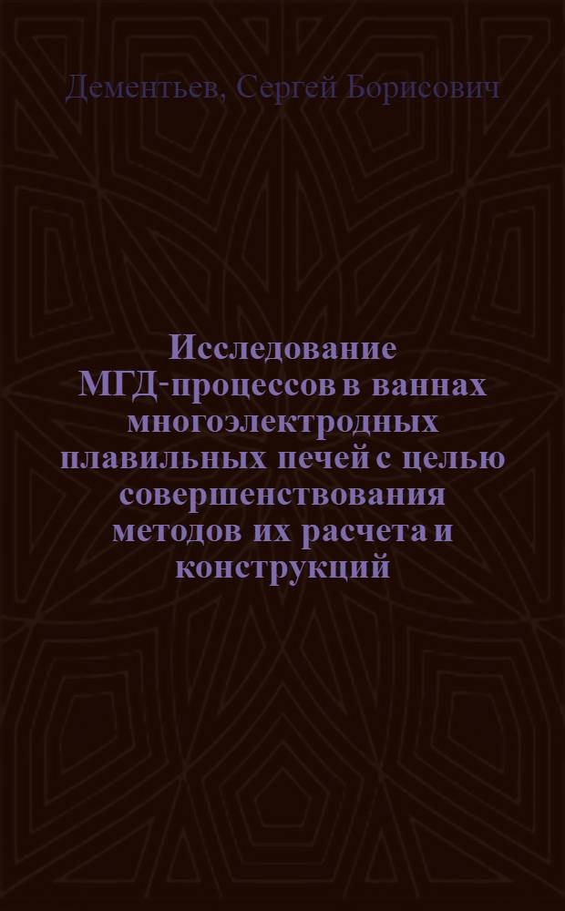 Исследование МГД-процессов в ваннах многоэлектродных плавильных печей с целью совершенствования методов их расчета и конструкций : Автореф. дис. на соиск. учен. степ. к. т. н