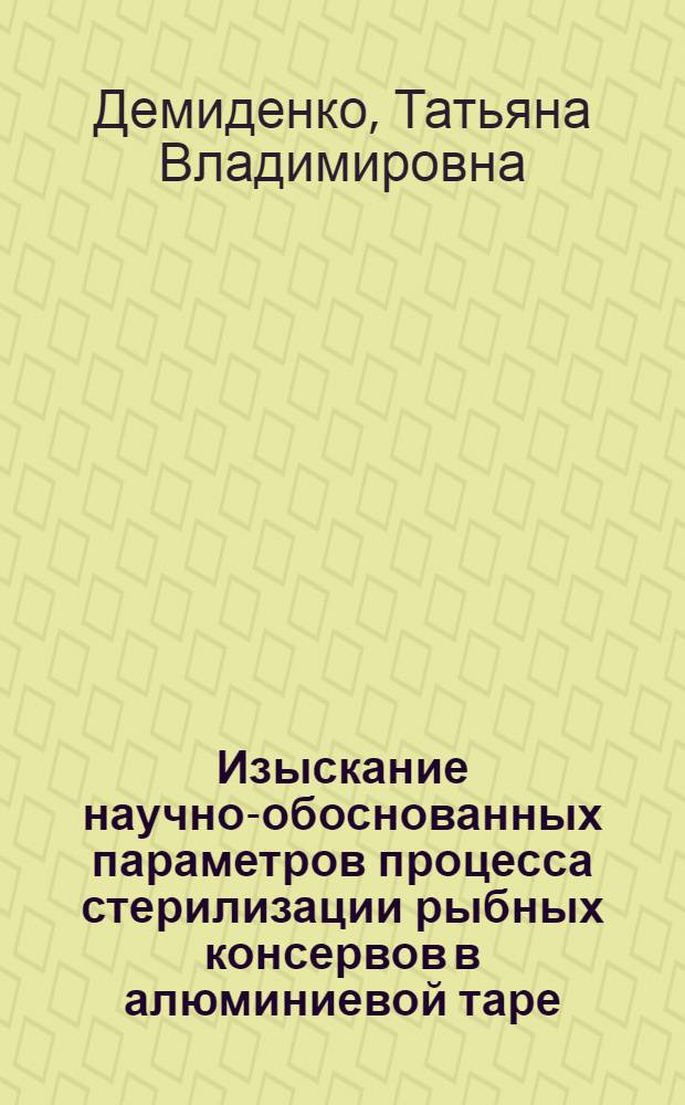 Изыскание научно-обоснованных параметров процесса стерилизации рыбных консервов в алюминиевой таре : Автореф. дис. на соиск. учен. степ. канд. техн. наук : (05.18.13)