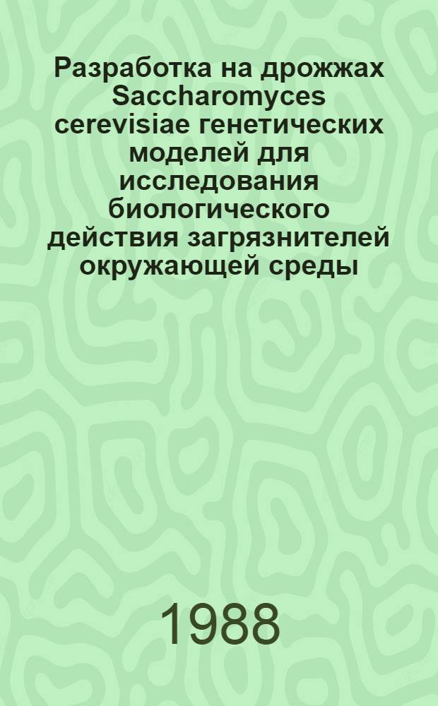 Разработка на дрожжах Saccharomyces cerevisiae генетических моделей для исследования биологического действия загрязнителей окружающей среды : Автореф. дис. на соиск. учен. степ. канд. биол. наук : (03.00.15)