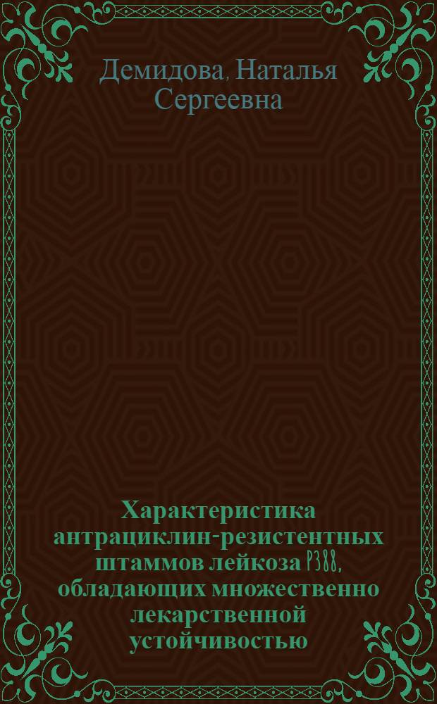 Характеристика антрациклин-резистентных штаммов лейкоза P388, обладающих множественно лекарственной устойчивостью : Автореф. дис. на соиск. учен. степ. канд. биол. наук : (14.00.14)