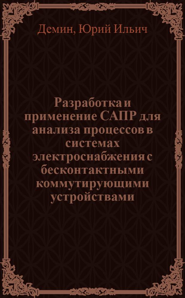 Разработка и применение САПР для анализа процессов в системах электроснабжения с бесконтактными коммутирующими устройствами : Автореф. дис. на соиск. учен. степ. канд. техн. наук : (05.14.02)