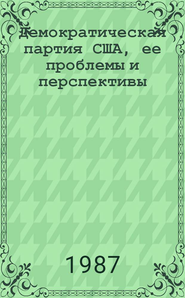 Демократическая партия США, ее проблемы и перспективы : (Обзор ст. амер. политологов) : Реферат