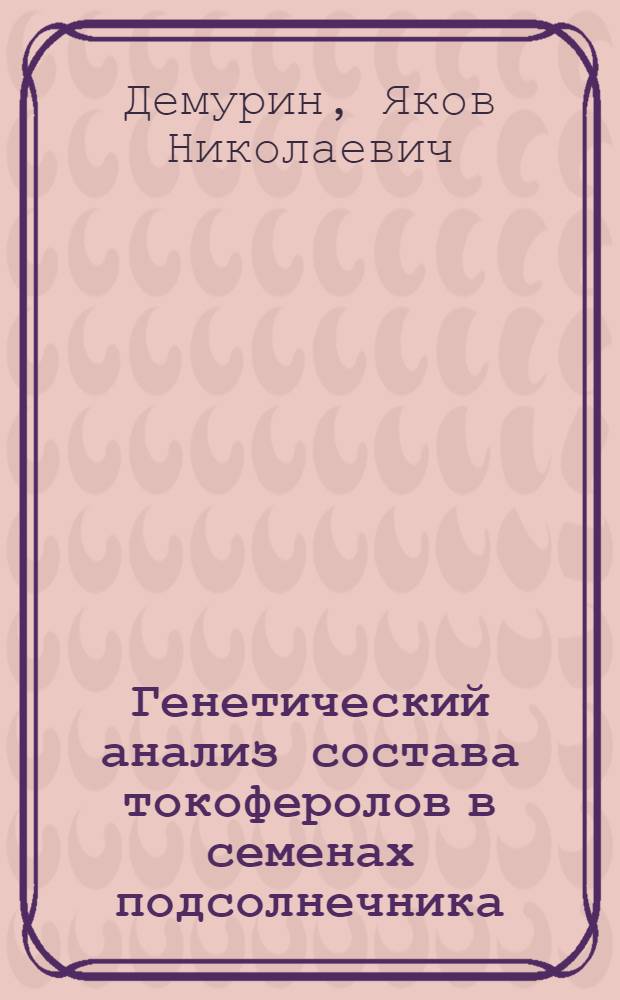 Генетический анализ состава токоферолов в семенах подсолнечника : Автореф. дис. на соиск. учен. степ. канд. биол. наук : (03.00.15)