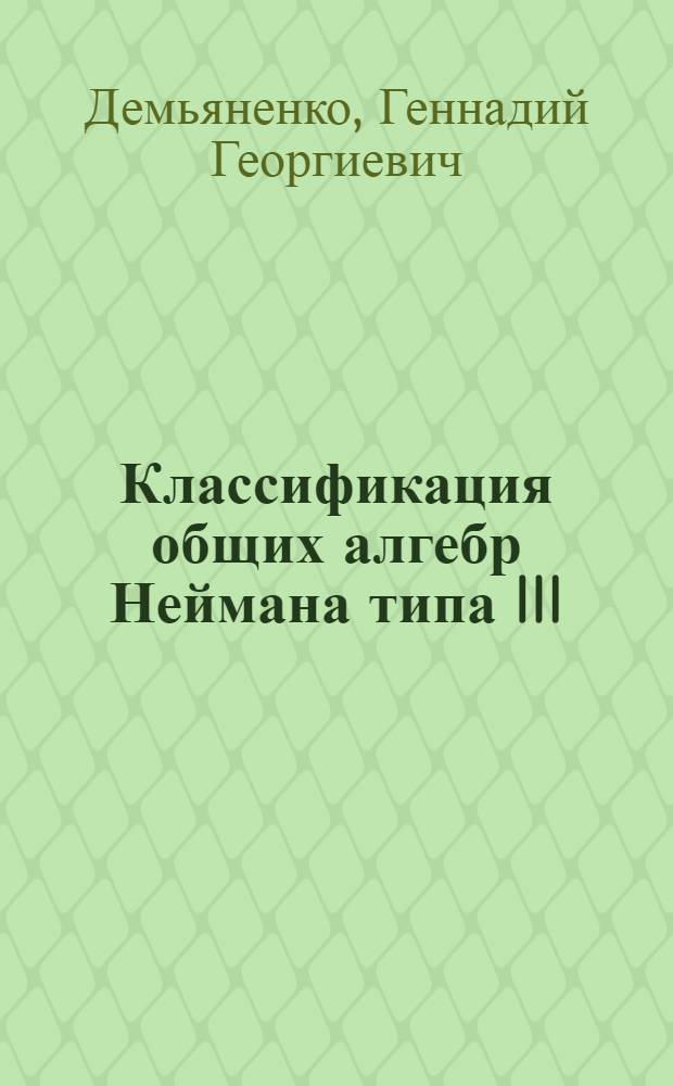Классификация общих алгебр Неймана типа III : Автореф. дис. на соиск. учен. степ. канд. физ.-мат. наук : (01.01.01)