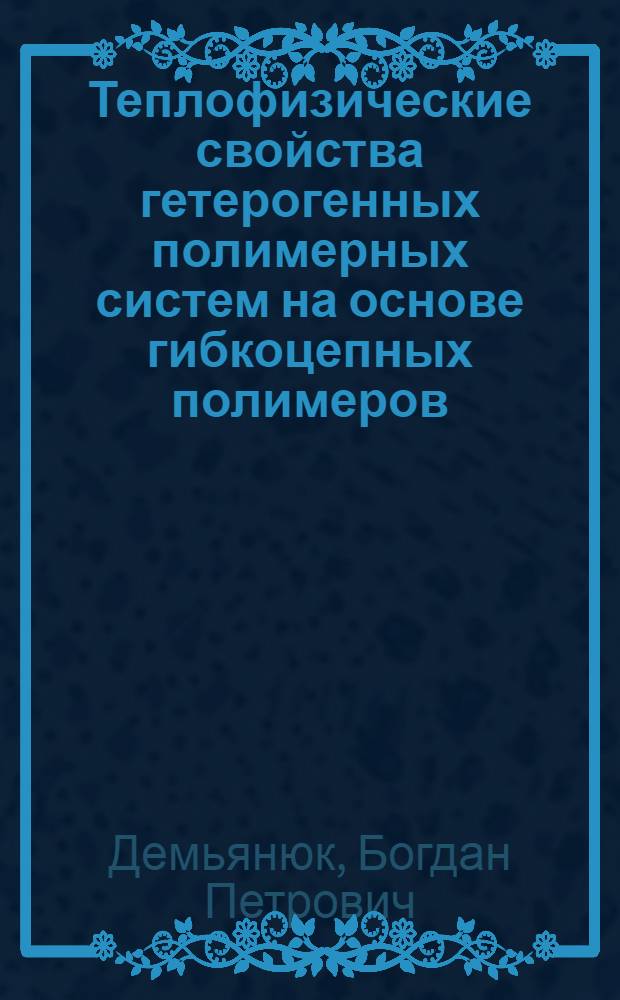 Теплофизические свойства гетерогенных полимерных систем на основе гибкоцепных полимеров : Автореф. дис. на соиск. учен. степ. канд. физ.-мат. наук : (01.04.14)