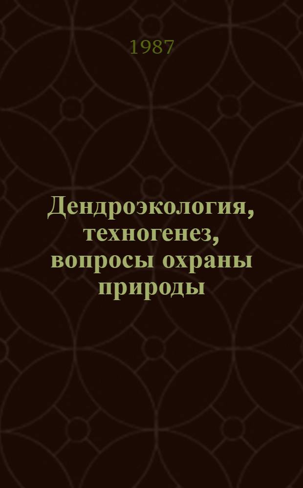 Дендроэкология, техногенез, вопросы охраны природы : Сб. ст.