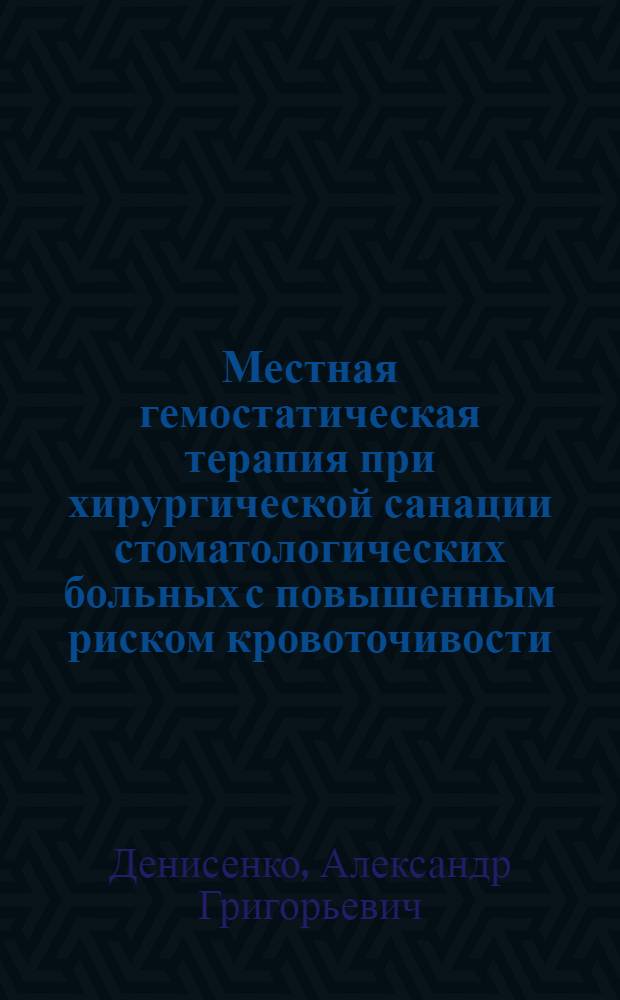 Местная гемостатическая терапия при хирургической санации стоматологических больных с повышенным риском кровоточивости : (Лаб.-клинич. исслед.) : Автореф. дис. на соиск. учен. степ. канд. мед. наук : (14.00.21)