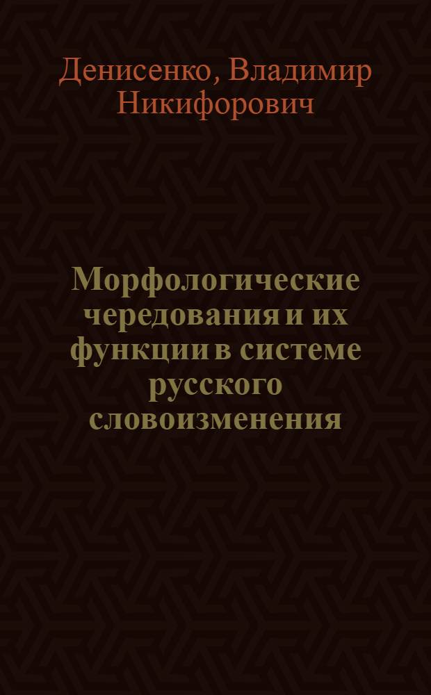 Морфологические чередования и их функции в системе русского словоизменения : (Лингводидакт. аспект) : Автореф. дис. на соиск. учен. степ. канд. филол. наук : (10.02.01)