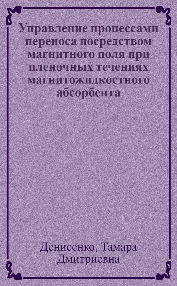 Управление процессами переноса посредством магнитного поля при пленочных течениях магнитожидкостного абсорбента : Автореф. дис. на соиск. учен. степ. канд. физ.-мат. наук : (01.04.14)