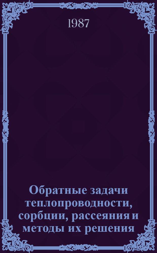 Обратные задачи теплопроводности, сорбции, рассеяния и методы их решения : Автореф. дис. на соиск. учен. степ. д-ра физ.-мат. наук : (05.13.16)