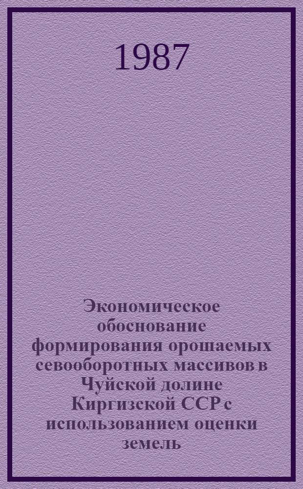 Экономическое обоснование формирования орошаемых севооборотных массивов в Чуйской долине Киргизской ССР с использованием оценки земель : Автореф. дис. на соиск. учен. степ. канд. экон. наук : (08.00.27)
