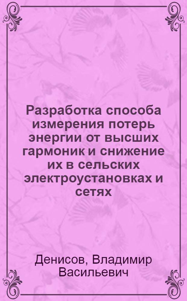 Разработка способа измерения потерь энергии от высших гармоник и снижение их в сельских электроустановках и сетях : Автореф. дис. на соиск. учен. степ. канд. техн. наук : (05.20.02)