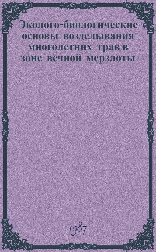 Эколого-биологические основы возделывания многолетних трав в зоне вечной мерзлоты : Автореф. дис. на соиск. учен. степ. д-ра биол. наук : (03.00.05)