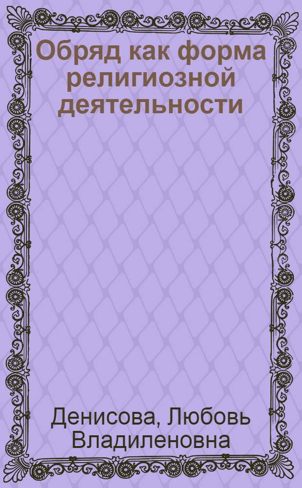 Обряд как форма религиозной деятельности : Автореф. дис. на соиск. учен. степ. канд. филос. наук : (09.00.06)