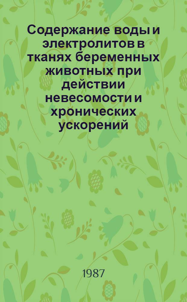Содержание воды и электролитов в тканях беременных животных при действии невесомости и хронических ускорений : Автореф. дис. на соиск. учен. степ. канд. биол. наук : (14.00.32)