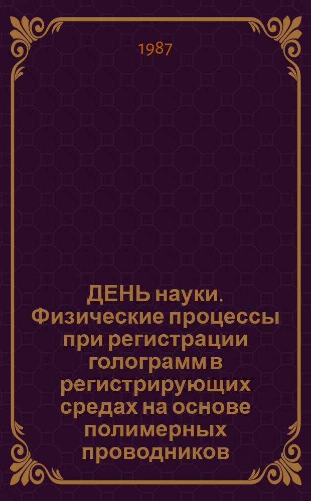 ДЕНЬ науки. Физические процессы при регистрации голограмм в регистрирующих средах на основе полимерных проводников : (Тез. докл.)