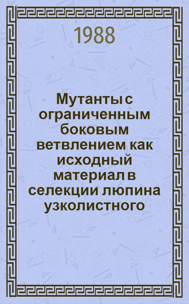Мутанты с ограниченным боковым ветвлением как исходный материал в селекции люпина узколистного : Автореф. дис. на соиск. учен. степ. канд. с.-х. наук : (06.01.05)