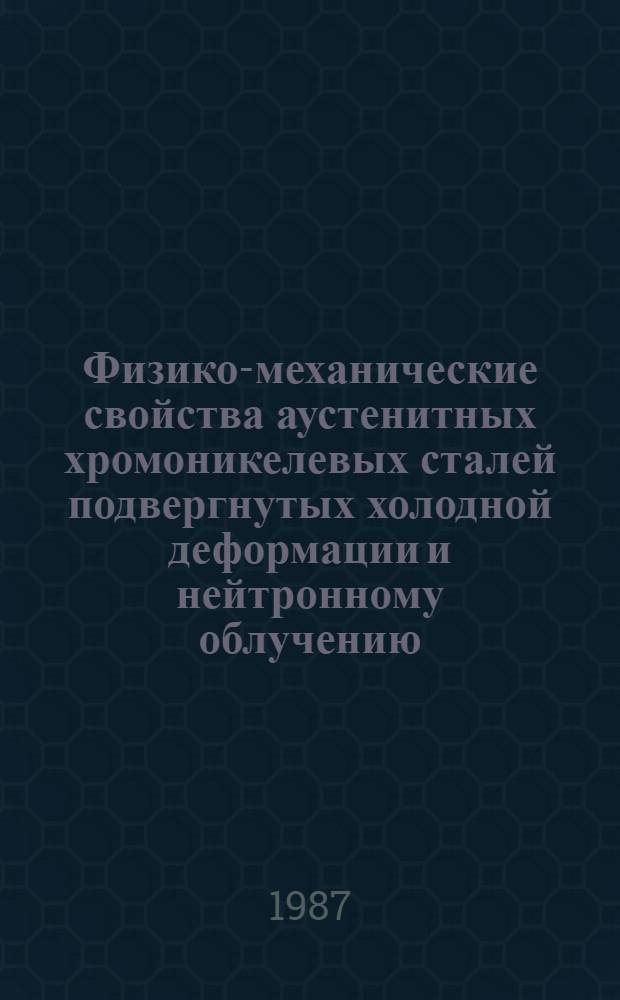 Физико-механические свойства аустенитных хромоникелевых сталей подвергнутых холодной деформации и нейтронному облучению : Автореф. дис. на соиск. учен. степ. к. т. н