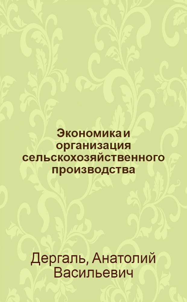Экономика и организация сельскохозяйственного производства : Учеб. пособие для пед. ин-тов по спец. № 2120 "Общетехн. дисциплины и труд"
