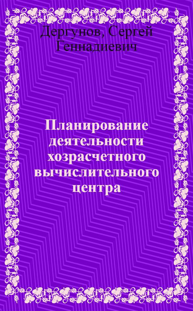 Планирование деятельности хозрасчетного вычислительного центра : Автореф. дис. на соиск. учен. степ. канд. экон. наук : (08.00.05)