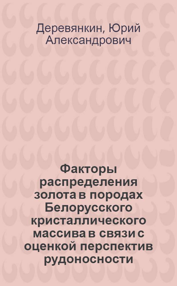 Факторы распределения золота в породах Белорусского кристаллического массива в связи с оценкой перспектив рудоносности : Автореф. дис. на соиск. учен. степ. к. г.-м. н