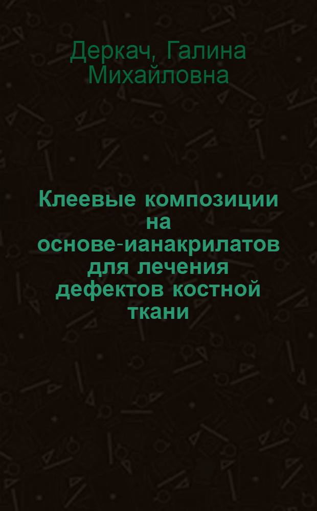 Клеевые композиции на основе -цианакрилатов для лечения дефектов костной ткани : Автореф. дис. на соиск. учен. степ. к. т. н
