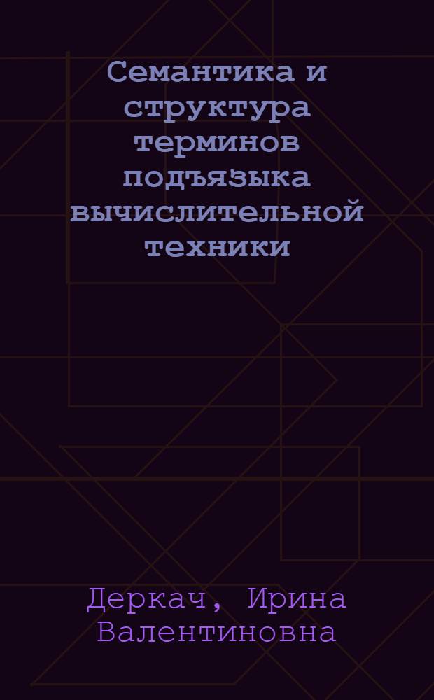 Семантика и структура терминов подъязыка вычислительной техники : Автореф. дис. на соиск. учен. степ. канд. филол. наук : (10.02.01)