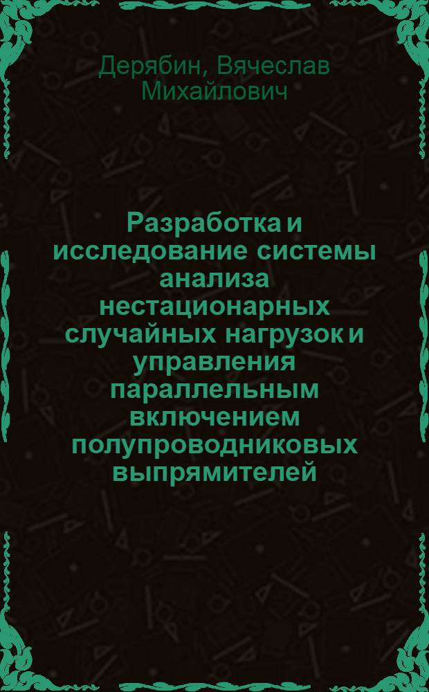 Разработка и исследование системы анализа нестационарных случайных нагрузок и управления параллельным включением полупроводниковых выпрямителей : Автореф. дис. на соиск. учен. степ. канд. техн. наук : (05.09.03)