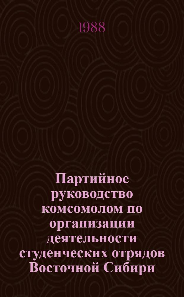 Партийное руководство комсомолом по организации деятельности студенческих отрядов Восточной Сибири (1965-1980 гг.) : Автореф. дис. на соиск. учен. степ. канд. ист. наук : (07.00.01)