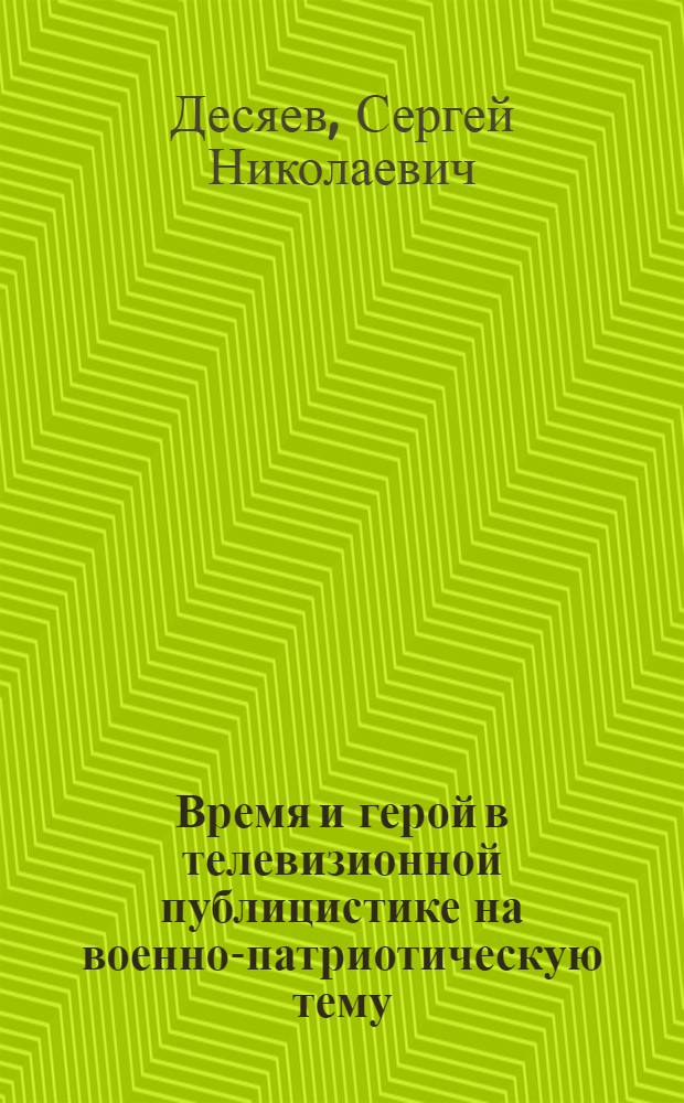 Время и герой в телевизионной публицистике на военно-патриотическую тему : Автореф. дис. на соиск. учен. степ. канд. филол. наук : (10.01.10)