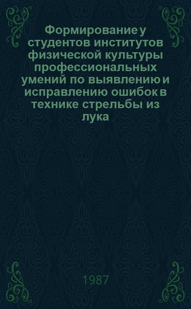 Формирование у студентов институтов физической культуры профессиональных умений по выявлению и исправлению ошибок в технике стрельбы из лука : Автореф. дис. на соиск. учен. степ. канд. пед. наук : (13.00.04)
