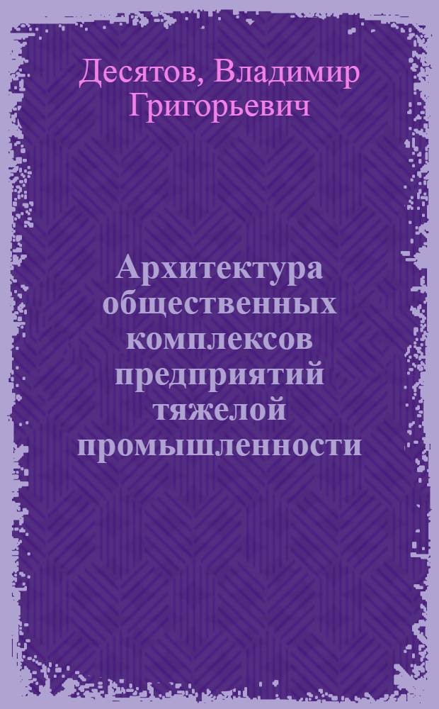 Архитектура общественных комплексов предприятий тяжелой промышленности : Автореф. дис. на соиск. учен. степ. д-ра архитектуры : (18.00.02)