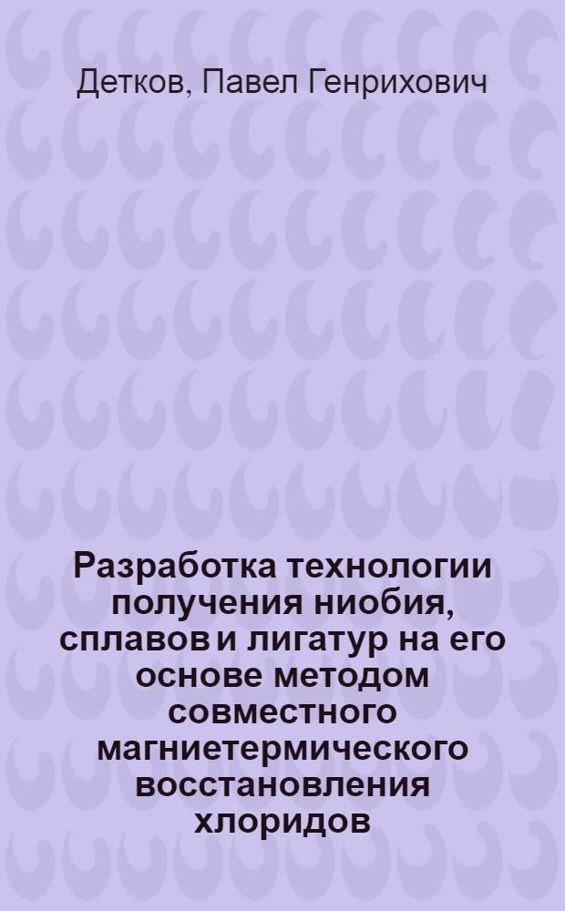 Разработка технологии получения ниобия, сплавов и лигатур на его основе методом совместного магниетермического восстановления хлоридов : Автореф. дис. на соиск. учен. степ. к. т. н