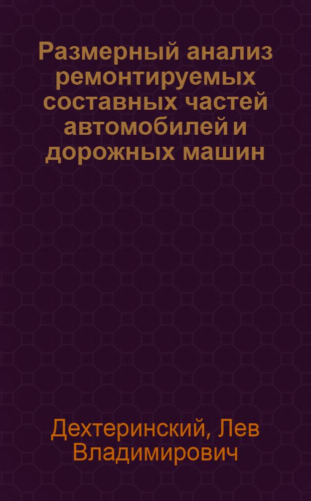 Размерный анализ ремонтируемых составных частей автомобилей и дорожных машин : Учеб. пособие : Для студентов вузов спец. 1505 "Автомобили и автомоб. хоз-во" и 1504 "Подъем., трансп., строит., дор. машины и оборуд."