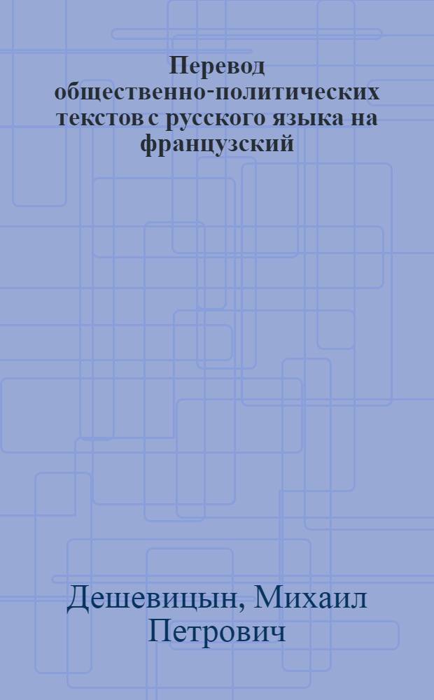 Перевод общественно-политических текстов с русского языка на французский : Учеб. пособие по курсу "Практ. курс основного иностр. яз." для студентов IV, V курсов переводч. фак. спец. 02.20