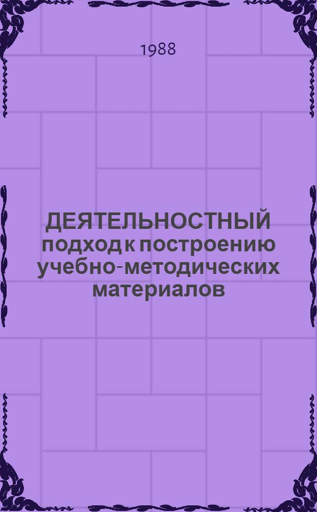 ДЕЯТЕЛЬНОСТНЫЙ подход к построению учебно-методических материалов : (Метод. материал)