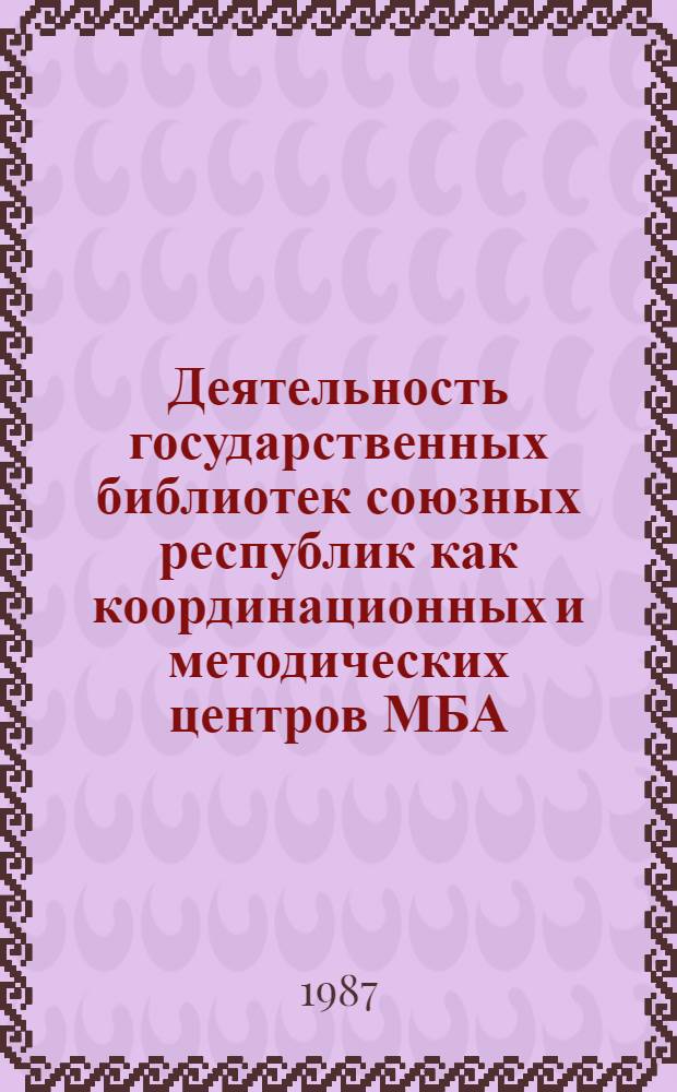 Деятельность государственных библиотек союзных республик как координационных и методических центров МБА (за 1981-1985 гг.) : Метод. рекомендации