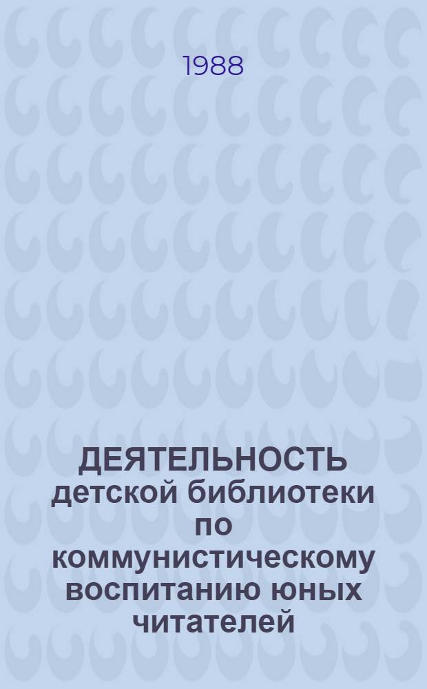ДЕЯТЕЛЬНОСТЬ детской библиотеки по коммунистическому воспитанию юных читателей : Сб. ст