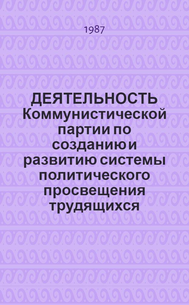 ДЕЯТЕЛЬНОСТЬ Коммунистической партии по созданию и развитию системы политического просвещения трудящихся : Сб. ст.