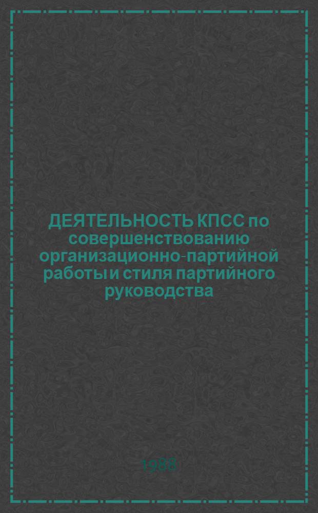 ДЕЯТЕЛЬНОСТЬ КПСС по совершенствованию организационно-партийной работы и стиля партийного руководства : Сб. ст.
