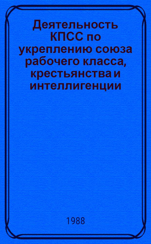 Деятельность КПСС по укреплению союза рабочего класса, крестьянства и интеллигенции : Межвуз. сб. науч. тр