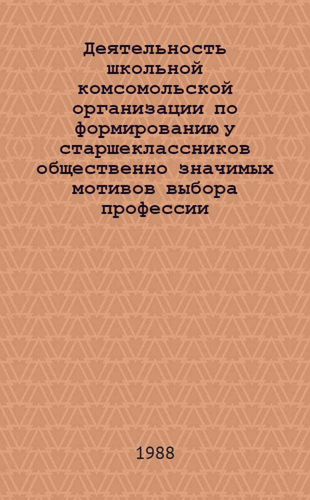 Деятельность школьной комсомольской организации по формированию у старшеклассников общественно значимых мотивов выбора профессии : (Метод. рекомендации)